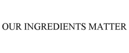 OUR INGREDIENTS MATTER trademark
