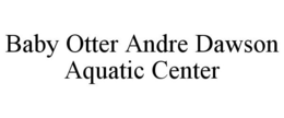 BABY OTTER ANDRE DAWSON AQUATIC CENTER trademark