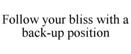 FOLLOW YOUR BLISS WITH A BACK-UP POSITION trademark