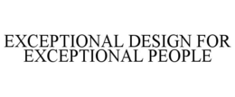 EXCEPTIONAL DESIGN FOR EXCEPTIONAL PEOPLE trademark
