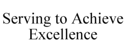 SERVING TO ACHIEVE EXCELLENCE trademark