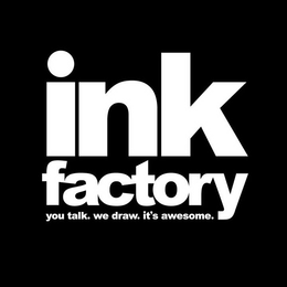 INK FACTORY YOU TALK. WE DRAW. IT'S AWESOME. trademark