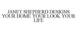 JANET SHEPHERD DESIGNS YOUR HOME YOUR LOOK YOUR LIFE trademark