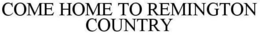 COME HOME TO REMINGTON COUNTRY trademark