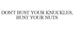 DON'T BUST YOUR KNUCKLES, BUST YOUR NUTS trademark