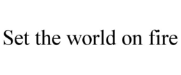 SET THE WORLD ON FIRE trademark