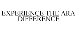 EXPERIENCE THE ARA DIFFERENCE trademark