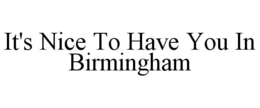 IT'S NICE TO HAVE YOU IN BIRMINGHAM trademark