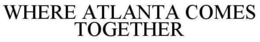 WHERE ATLANTA COMES TOGETHER trademark