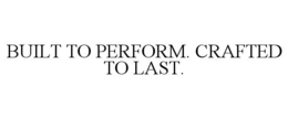 BUILT TO PERFORM. CRAFTED TO LAST. trademark
