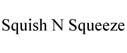 SQUISH N SQUEEZE trademark