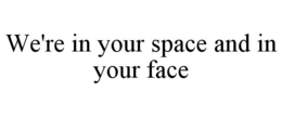 WE'RE IN YOUR SPACE AND IN YOUR FACE trademark
