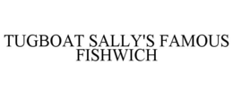 TUGBOAT SALLY'S FAMOUS FISHWICH trademark