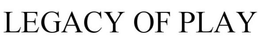 LEGACY OF PLAY trademark