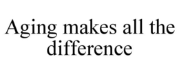 AGING MAKES ALL THE DIFFERENCE trademark