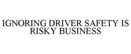IGNORING DRIVER SAFETY IS RISKY BUSINESS trademark