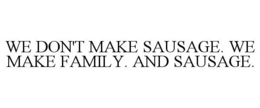 WE DON'T MAKE SAUSAGE. WE MAKE FAMILY. AND SAUSAGE. trademark