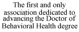 THE FIRST AND ONLY ASSOCIATION DEDICATED TO ADVANCING THE DOCTOR OF BEHAVIORAL HEALTH DEGREE trademark