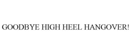 GOODBYE HIGH HEEL HANGOVER! trademark