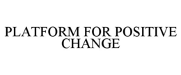 PLATFORM FOR POSITIVE CHANGE trademark