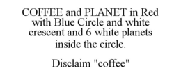 COFFEE AND PLANET IN RED WITH BLUE CIRCLE AND WHITE CRESCENT AND 6 WHITE PLANETS INSIDE THE CIRCLE. DISCLAIM "COFFEE" trademark
