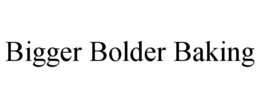 BIGGER BOLDER BAKING trademark