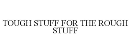 TOUGH STUFF FOR THE ROUGH STUFF trademark