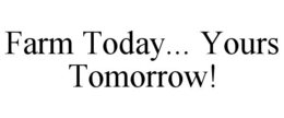 FARM TODAY... YOURS TOMORROW! trademark