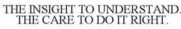 THE INSIGHT TO UNDERSTAND. THE CARE TO DO IT RIGHT. trademark