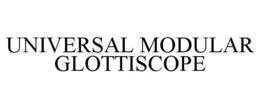 UNIVERSAL MODULAR GLOTTISCOPE trademark