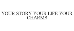 YOUR STORY YOUR LIFE YOUR CHARMS trademark