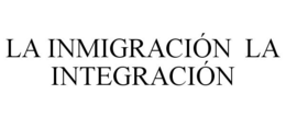 LA INMIGRACIÓN LA INTEGRACIÓN trademark