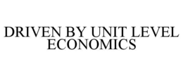DRIVEN BY UNIT LEVEL ECONOMICS trademark