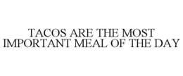 TACOS ARE THE MOST IMPORTANT MEAL OF THE DAY trademark