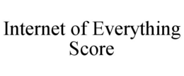 INTERNET OF EVERYTHING SCORE trademark