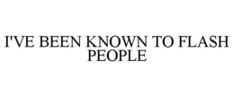 I'VE BEEN KNOWN TO FLASH PEOPLE trademark