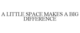 A LITTLE SPACE MAKES A BIG DIFFERENCE trademark