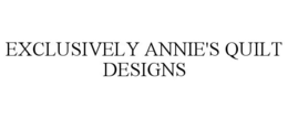EXCLUSIVELY ANNIE'S QUILT DESIGNS trademark