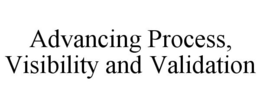 ADVANCING PROCESS, VISIBILITY AND VALIDATION trademark