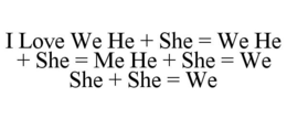 I LOVE WE HE + SHE = WE HE + SHE = ME HE + SHE = WE SHE + SHE = WE trademark