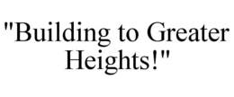 "BUILDING TO GREATER HEIGHTS!" trademark