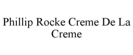 PHILLIP ROCKE CREME DE LA CREME trademark