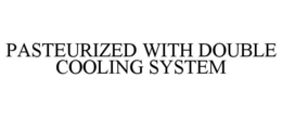 PASTEURIZED WITH DOUBLE COOLING SYSTEM trademark