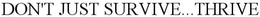 DON'T JUST SURVIVE...THRIVE trademark