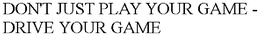 DON'T JUST PLAY YOUR GAME - DRIVE YOUR GAME trademark