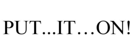PUT...IT...ON! trademark