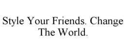 STYLE YOUR FRIENDS. CHANGE THE WORLD. trademark