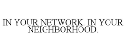 IN YOUR NETWORK. IN YOUR NEIGHBORHOOD. trademark