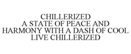 CHILLERIZED A STATE OF PEACE AND HARMONY WITH A DASH OF COOL LIVE CHILLERIZED trademark