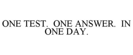 ONE TEST. ONE ANSWER. IN ONE DAY. trademark